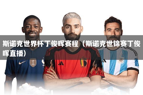 斯诺克世界杯丁俊晖赛程（斯诺克世锦赛丁俊晖直播）