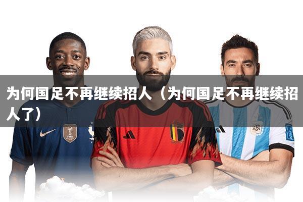 为何国足不再继续招人（为何国足不再继续招人了）