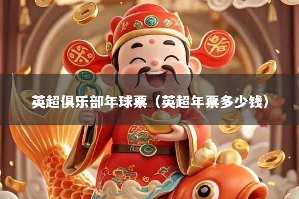 英超俱乐部年球票（英超年票多少钱）