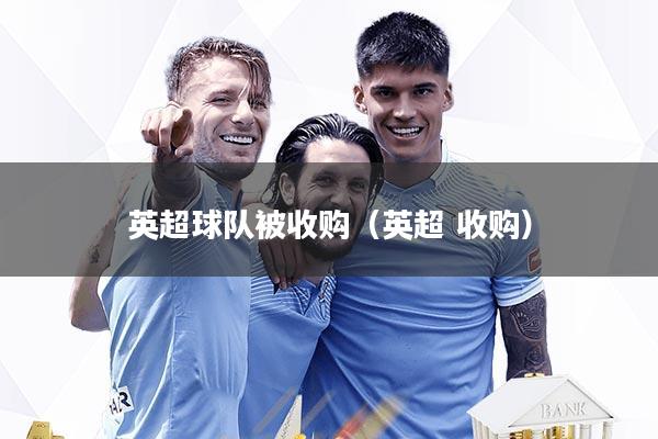 英超球队被收购（英超 收购）