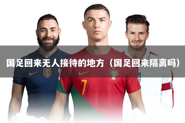 国足回来无人接待的地方（国足回来隔离吗）